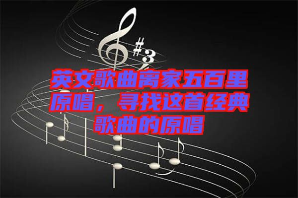 英文歌曲離家五百里原唱，尋找這首經(jīng)典歌曲的原唱
