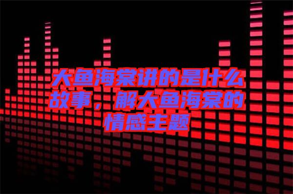 大魚海棠講的是什么故事，解大魚海棠的情感主題