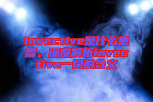 invective是什么意思，深度解析invective一詞的含義