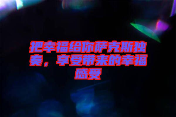 把幸福給你薩克斯獨奏，享受帶來的幸福感受
