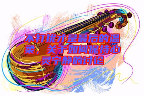 不打擾才是最后的溫柔，關(guān)于如何保持心靈寧?kù)o的討論