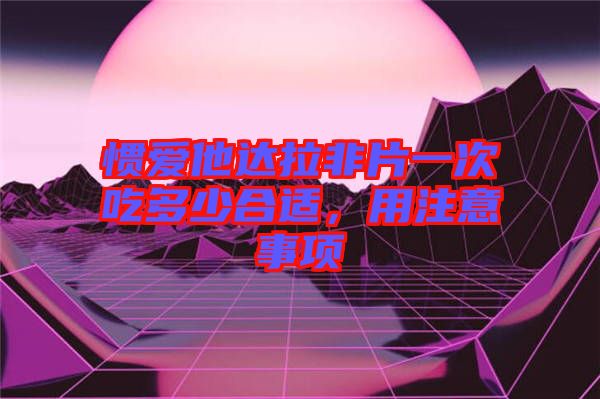 慣愛他達(dá)拉非片一次吃多少合適，用注意事項