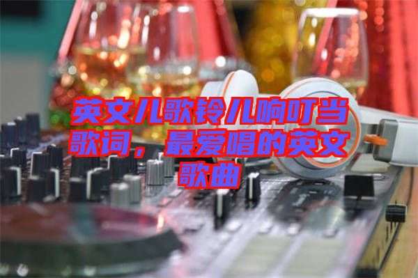 英文兒歌鈴兒響叮當(dāng)歌詞，最?lèi)?ài)唱的英文歌曲