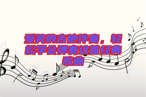 愛笑的吉他伴奏，輕松學(xué)會(huì)彈奏這首經(jīng)典歌曲