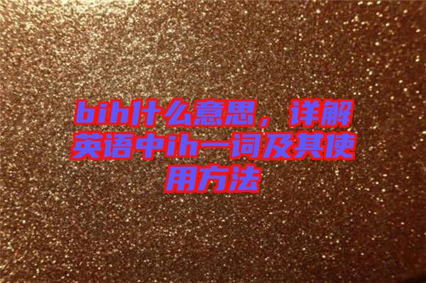 bih什么意思，詳解英語中ih一詞及其使用方法