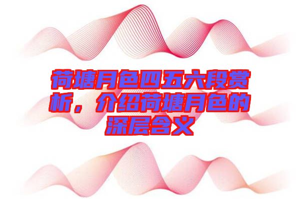 荷塘月色四五六段賞析，介紹荷塘月色的深層含義