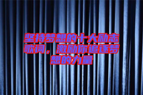 堅持夢想的十大勵志歌詞，激勵你追逐夢想的力量
