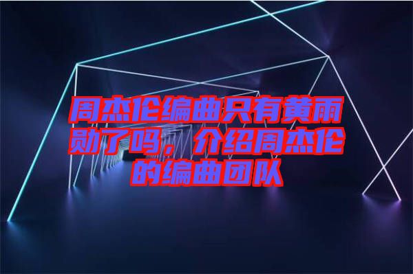 周杰倫編曲只有黃雨勛了嗎，介紹周杰倫的編曲團隊