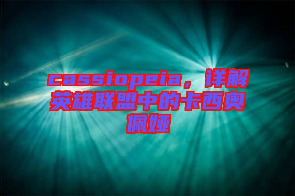 cassiopeia，詳解英雄聯(lián)盟中的卡西奧佩婭