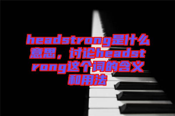 headstrong是什么意思，討論headstrong這個(gè)詞的含義和用法