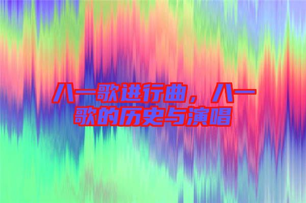 八一歌進(jìn)行曲，八一歌的歷史與演唱
