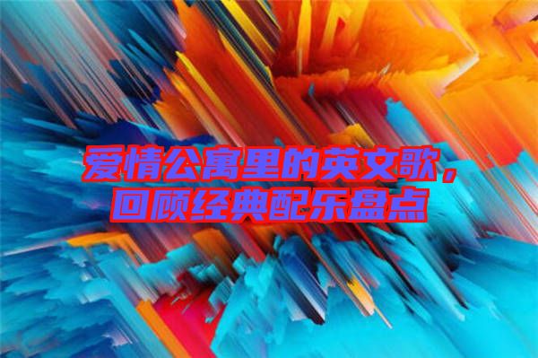 愛情公寓里的英文歌，回顧經(jīng)典配樂盤點(diǎn)