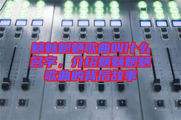 魑魅魍魎歌曲叫什么名字，介紹魑魅魍魎歌曲的背后故事