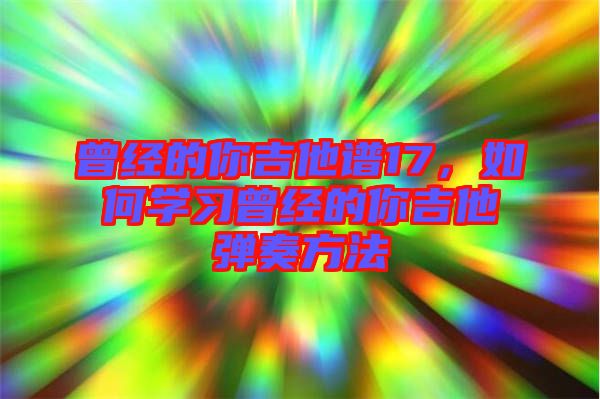 曾經(jīng)的你吉他譜17，如何學(xué)習(xí)曾經(jīng)的你吉他彈奏方法