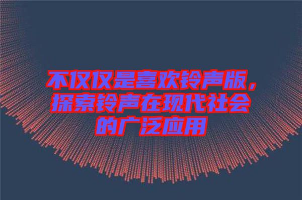 不僅僅是喜歡鈴聲版，探索鈴聲在現(xiàn)代社會的廣泛應(yīng)用