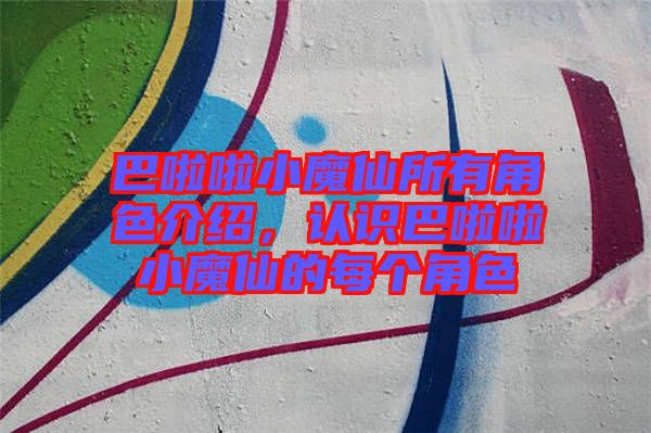 巴啦啦小魔仙所有角色介紹，認(rèn)識巴啦啦小魔仙的每個角色