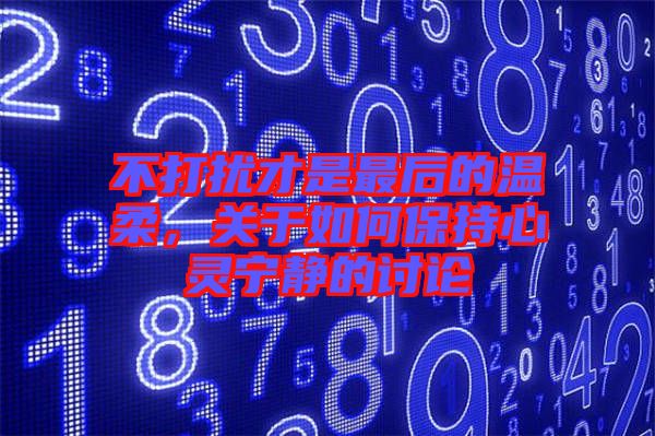 不打擾才是最后的溫柔，關(guān)于如何保持心靈寧靜的討論