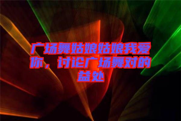 廣場舞姑娘姑娘我愛你，討論廣場舞對的益處
