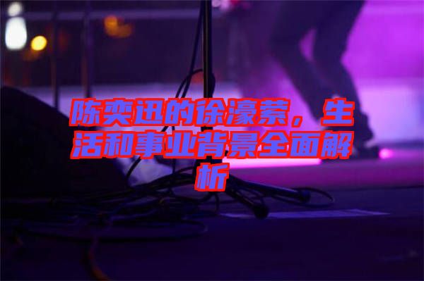 陳奕迅的徐濠縈，生活和事業(yè)背景全面解析