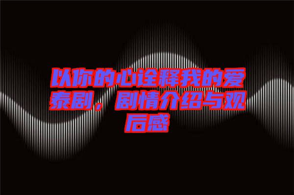 以你的心詮釋我的愛泰劇，劇情介紹與觀后感