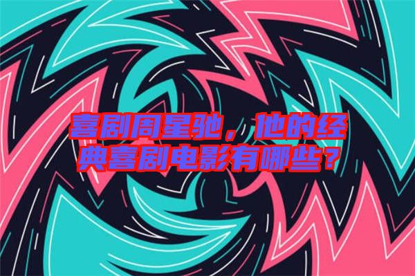 喜劇周星馳，他的經(jīng)典喜劇電影有哪些？