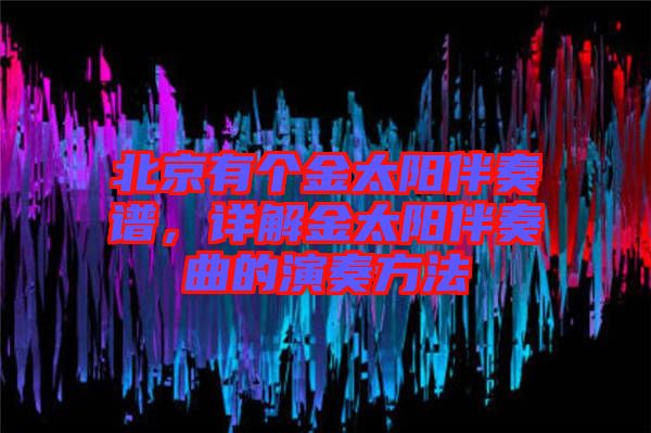 北京有個(gè)金太陽伴奏譜，詳解金太陽伴奏曲的演奏方法
