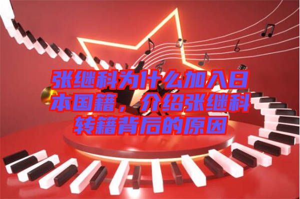張繼科為什么加入日本國(guó)籍，介紹張繼科轉(zhuǎn)籍背后的原因
