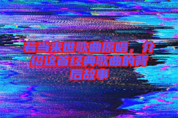 若當(dāng)來(lái)世歌曲原唱，介紹這首經(jīng)典歌曲的背后故事