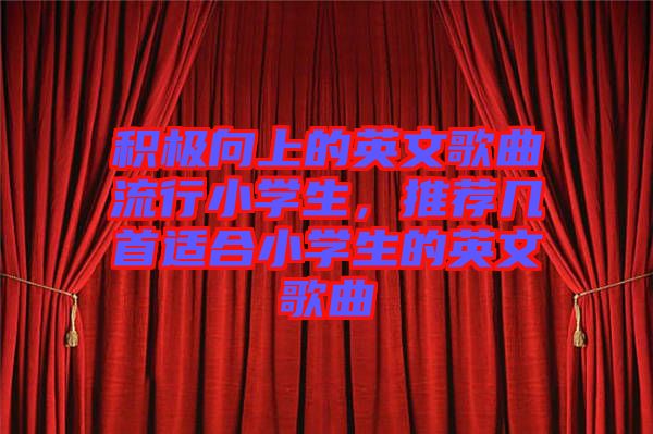 積極向上的英文歌曲流行小學(xué)生，推薦幾首適合小學(xué)生的英文歌曲