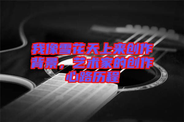 我像雪花天上來創(chuàng)作背景，藝術(shù)家的創(chuàng)作心路歷程