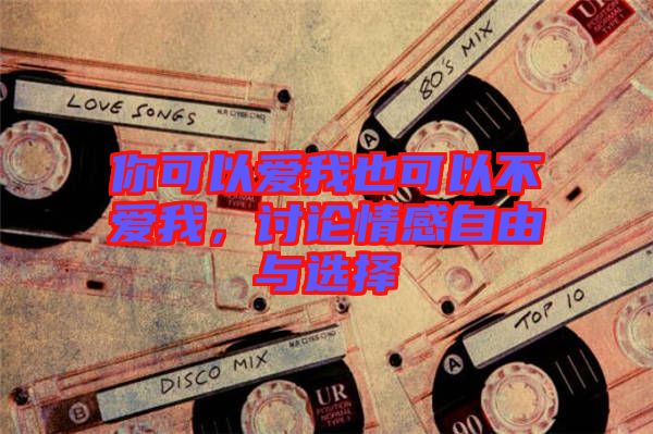 你可以愛(ài)我也可以不愛(ài)我，討論情感自由與選擇