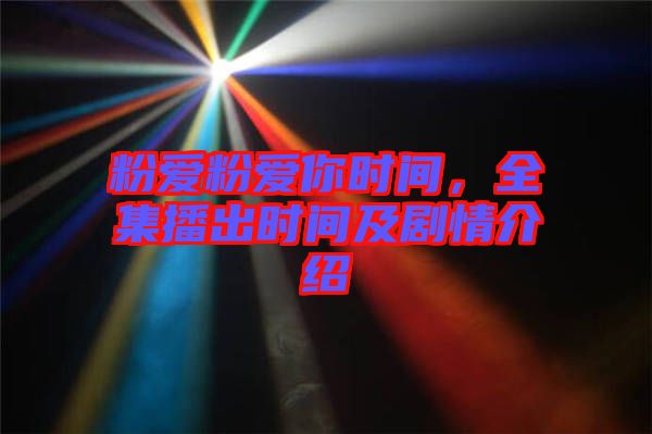 粉愛粉愛你時(shí)間，全集播出時(shí)間及劇情介紹