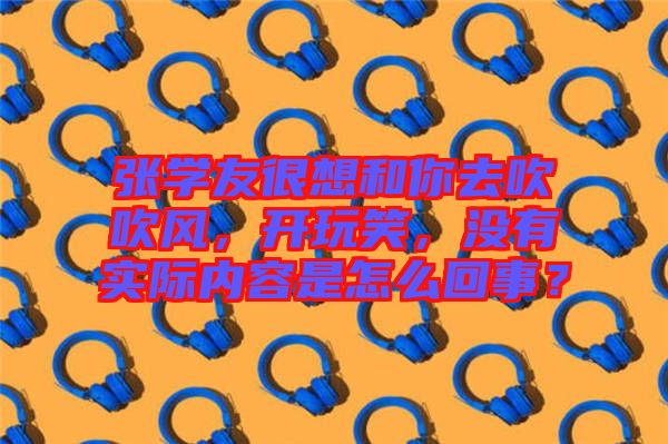 張學(xué)友很想和你去吹吹風(fēng)，開玩笑，沒有實(shí)際內(nèi)容是怎么回事？