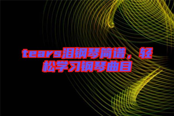 tears淚鋼琴簡譜，輕松學(xué)習(xí)鋼琴曲目