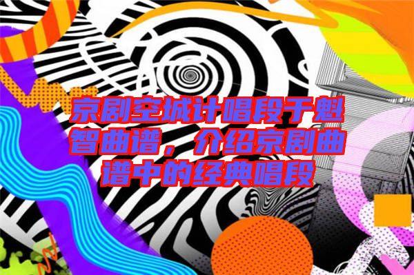 京劇空城計(jì)唱段于魁智曲譜，介紹京劇曲譜中的經(jīng)典唱段