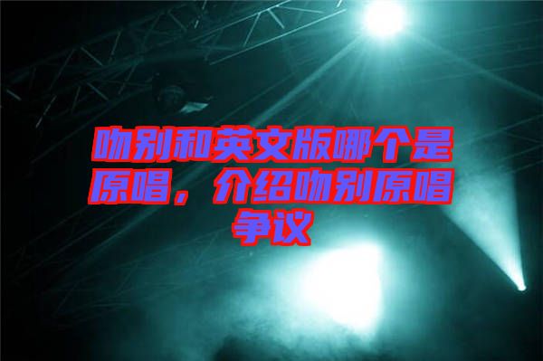 吻別和英文版哪個(gè)是原唱，介紹吻別原唱爭議