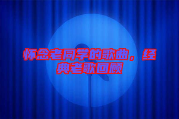 懷念老同學的歌曲，經典老歌回顧