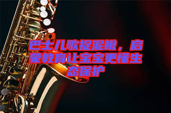 巴士兒歌捉泥鰍，啟蒙教育讓寶寶更懂生態(tài)保護