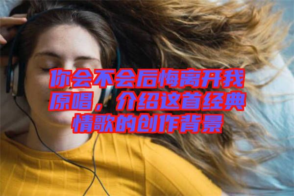 你會不會后悔離開我原唱，介紹這首經(jīng)典情歌的創(chuàng)作背景
