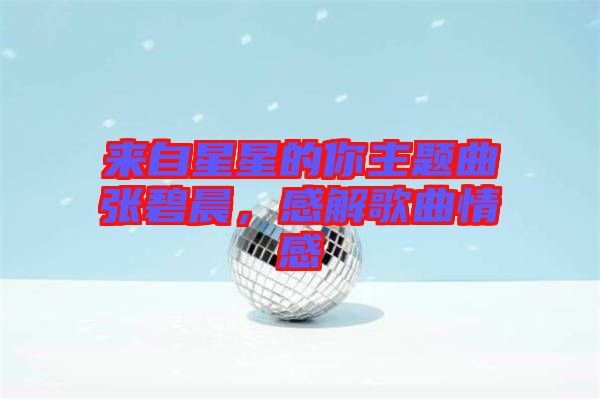 來自星星的你主題曲張碧晨，感解歌曲情感