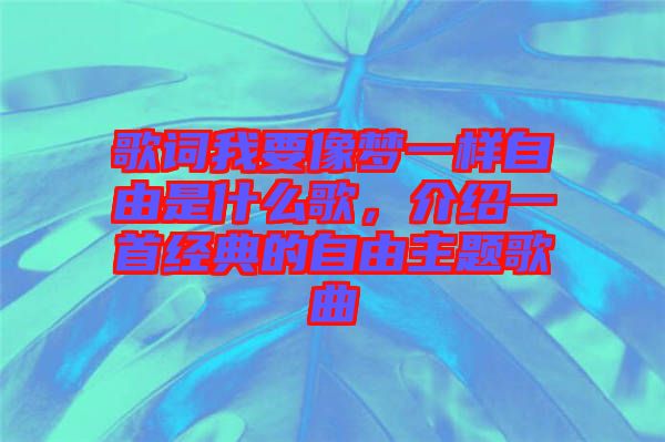 歌詞我要像夢(mèng)一樣自由是什么歌，介紹一首經(jīng)典的自由主題歌曲