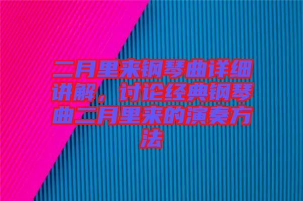 二月里來鋼琴曲詳細(xì)講解，討論經(jīng)典鋼琴曲二月里來的演奏方法