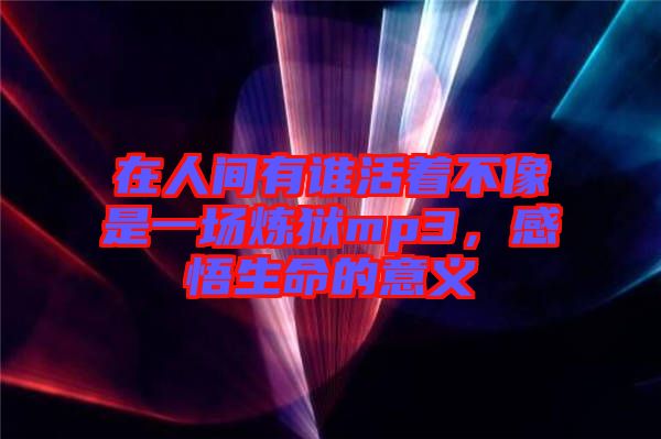 在人間有誰活著不像是一場(chǎng)煉獄mp3，感悟生命的意義