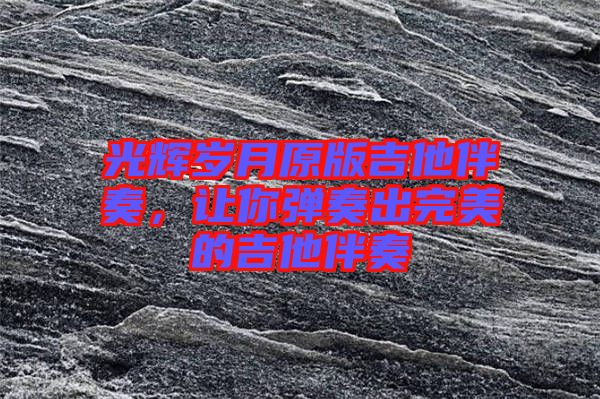 光輝歲月原版吉他伴奏，讓你彈奏出完美的吉他伴奏