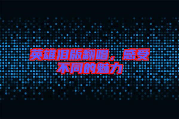 英雄淚版翻唱，感受不同的魅力