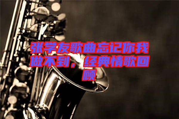 張學(xué)友歌曲忘記你我做不到，經(jīng)典情歌回顧