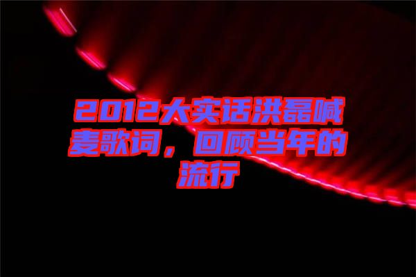 2012大實(shí)話洪磊喊麥歌詞，回顧當(dāng)年的流行