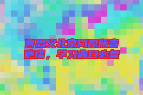 曹思義北京同原版吉他譜，學(xué)習曲目必備