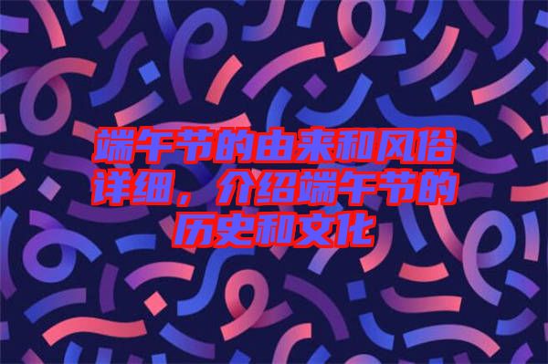 端午節(jié)的由來和風(fēng)俗詳細(xì)，介紹端午節(jié)的歷史和文化