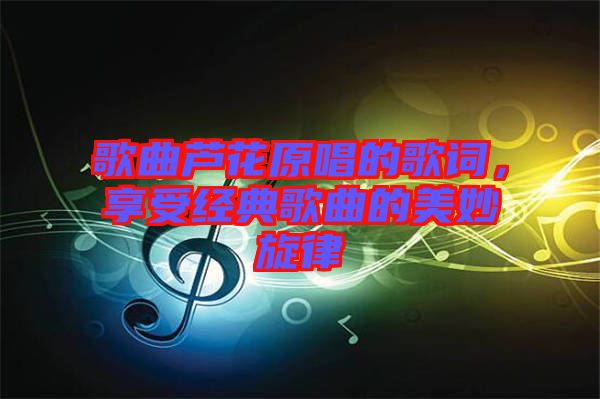 歌曲蘆花原唱的歌詞，享受經(jīng)典歌曲的美妙旋律